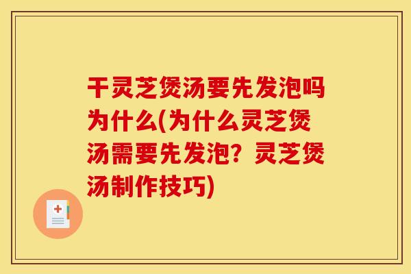 干灵芝煲汤要先发泡吗为什么(为什么灵芝煲汤需要先发泡?灵芝煲汤制作技巧)