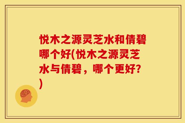 悦木之源灵芝水和倩碧哪个好(悦木之源灵芝水与倩碧,哪个更好?)