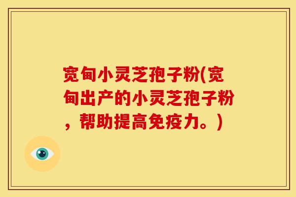 宽甸小灵芝孢子粉(宽甸出产的小灵芝孢子粉,帮助提高免疫力。)