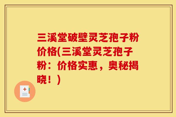 三溪堂破壁灵芝孢子粉价格(三溪堂灵芝孢子粉:价格实惠,奥秘揭晓!)