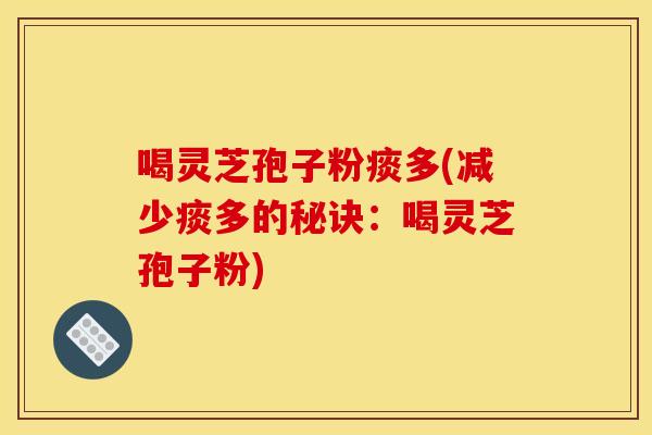 喝灵芝孢子粉痰多(减少痰多的秘诀：喝灵芝孢子粉)