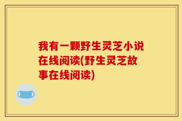 我有一颗野生灵芝小说在线阅读(野生灵芝故事在线阅读)
