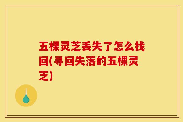 五棵灵芝丢失了怎么找回(寻回失落的五棵灵芝)