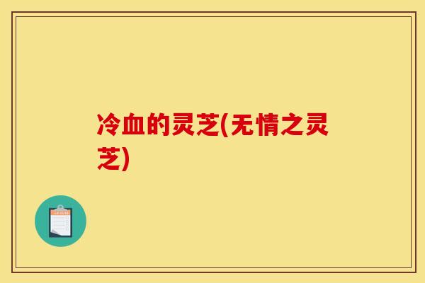冷血的灵芝(无情之灵芝)