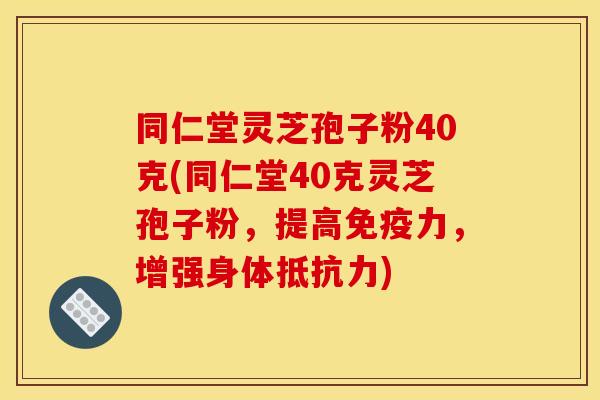 同仁堂灵芝孢子粉40克(同仁堂40克灵芝孢子粉,提高免疫力,增强身体抵抗力)