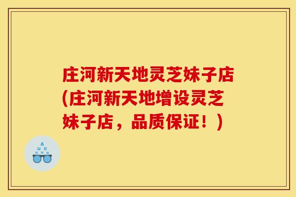 庄河新天地灵芝妹子店(庄河新天地增设灵芝妹子店,品质保证!)