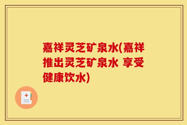 嘉祥灵芝矿泉水(嘉祥推出灵芝矿泉水 享受健康饮水)