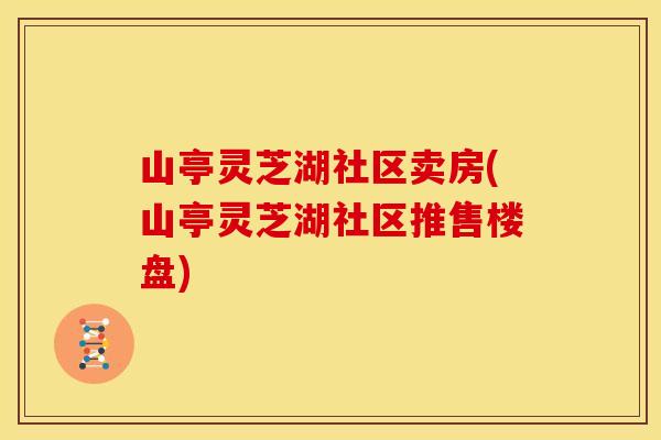 山亭灵芝湖社区卖房(山亭灵芝湖社区推售楼盘)
