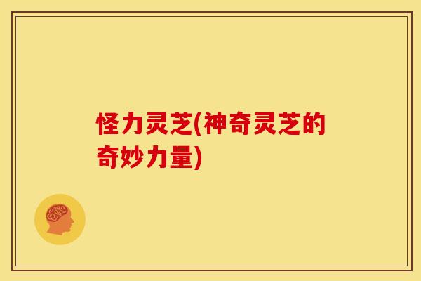 怪力灵芝(神奇灵芝的奇妙力量)