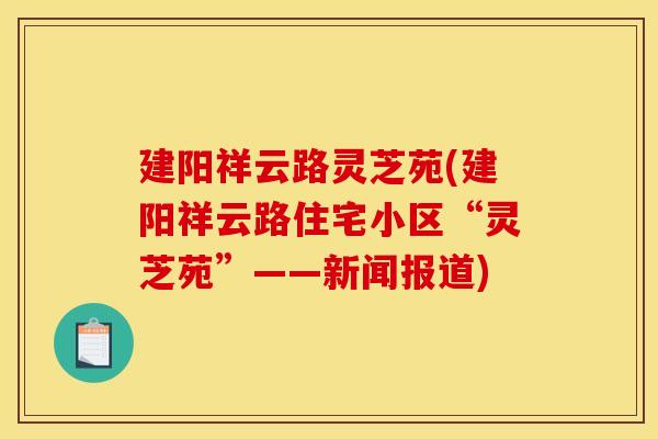 建阳祥云路灵芝苑(建阳祥云路住宅小区“灵芝苑”——新闻报道)