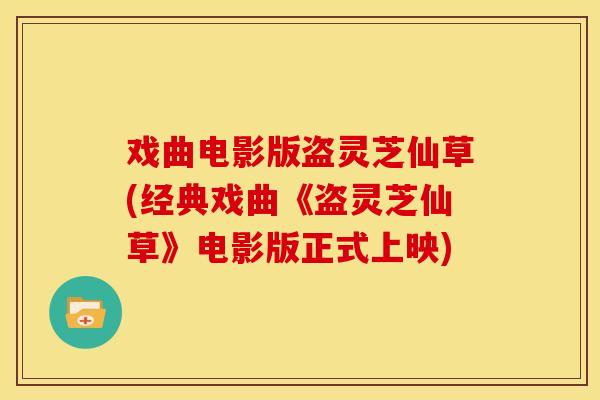 戏曲电影版盗灵芝仙草(经典戏曲《盗灵芝仙草》电影版正式上映)