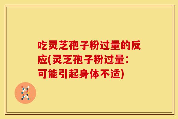 吃灵芝孢子粉过量的反应(灵芝孢子粉过量:可能引起身体不适)