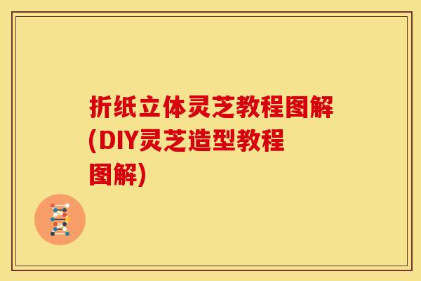 折纸立体灵芝教程图解(DIY灵芝造型教程图解)
