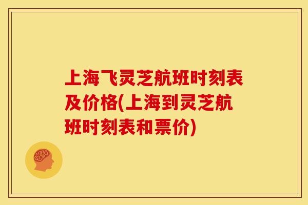 上海飞灵芝航班时刻表及价格(上海到灵芝航班时刻表和票价)