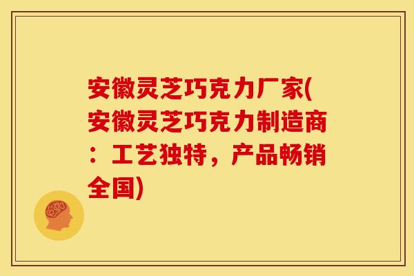 安徽灵芝巧克力厂家(安徽灵芝巧克力制造商:工艺独特,产品畅销全国)