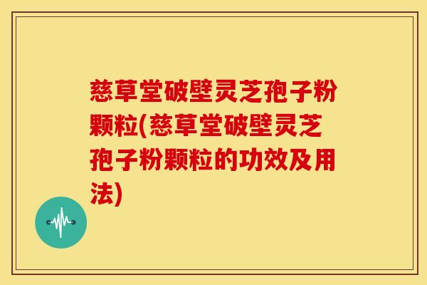 慈草堂破壁灵芝孢子粉颗粒(慈草堂破壁灵芝孢子粉颗粒的功效及用法)