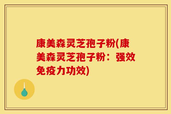 康美森灵芝孢子粉(康美森灵芝孢子粉:强效免疫力功效)