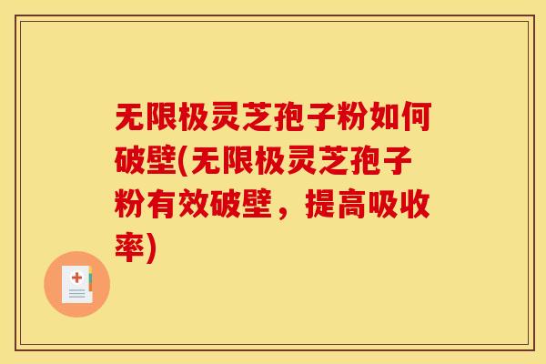 无限极灵芝孢子粉如何破壁(无限极灵芝孢子粉有效破壁，提高吸收率)
