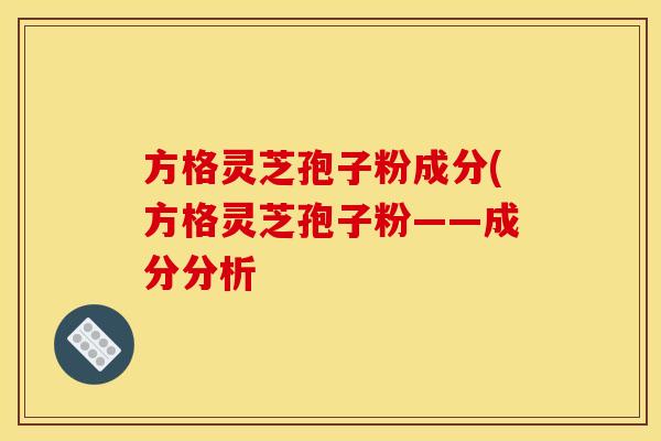 方格灵芝孢子粉成分(方格灵芝孢子粉——成分分析
