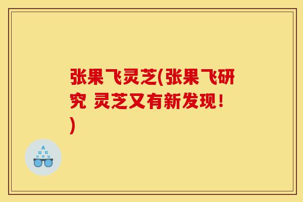 张果飞灵芝(张果飞研究 灵芝又有新发现!)