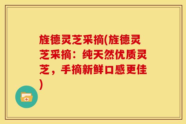 旌德灵芝采摘(旌德灵芝采摘:纯天然优质灵芝,手摘新鲜口感更佳)