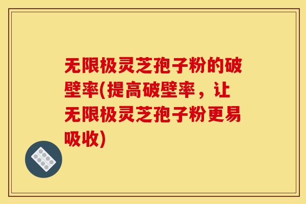 无限极灵芝孢子粉的破壁率(提高破壁率,让无限极灵芝孢子粉更易吸收)