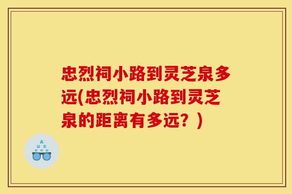 忠烈祠小路到灵芝泉多远(忠烈祠小路到灵芝泉的距离有多远?)