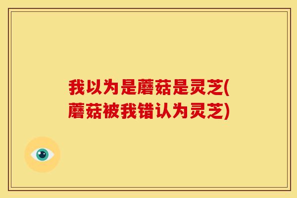 我以为是蘑菇是灵芝(蘑菇被我错认为灵芝)