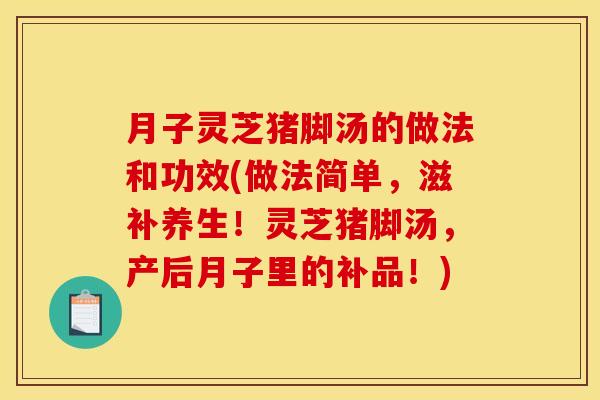 月子灵芝猪脚汤的做法和功效(做法简单，滋补养生！灵芝猪脚汤，产后月子里的补品！)