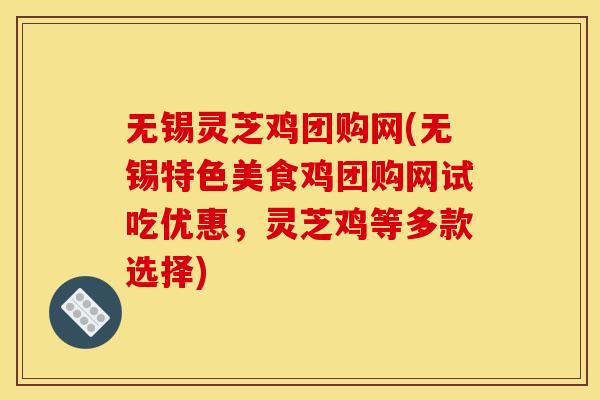 无锡灵芝鸡团购网(无锡特色美食鸡团购网试吃优惠,灵芝鸡等多款选择)