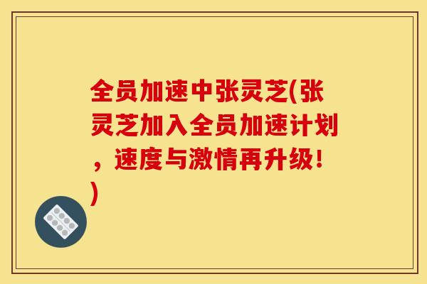 全员加速中张灵芝(张灵芝加入全员加速计划,速度与激情再升级!)