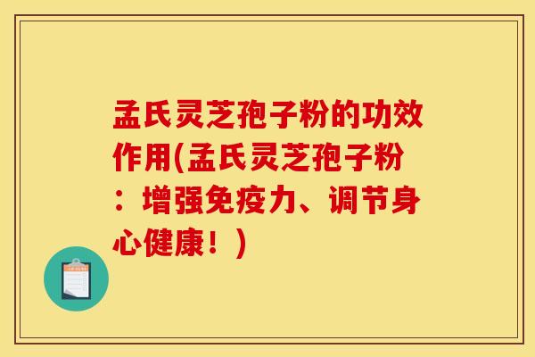 孟氏灵芝孢子粉的功效作用(孟氏灵芝孢子粉：增强免疫力、调节身心健康！)
