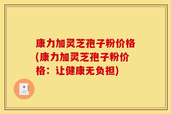 康力加灵芝孢子粉价格(康力加灵芝孢子粉价格：让健康无负担)