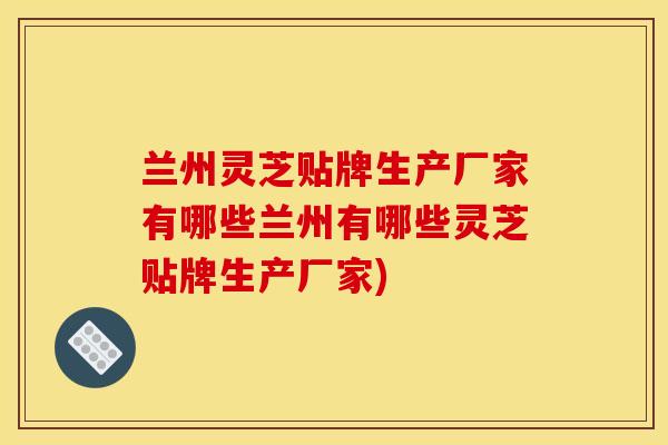 兰州灵芝贴牌生产厂家有哪些兰州有哪些灵芝贴牌生产厂家)