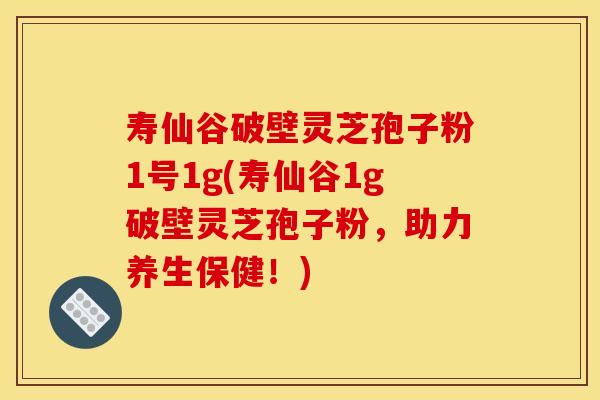 寿仙谷破壁灵芝孢子粉1号1g(寿仙谷1g破壁灵芝孢子粉,助力养生保健!)