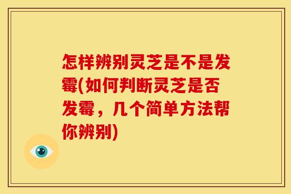 怎样辨别灵芝是不是发霉(如何判断灵芝是否发霉，几个简单方法帮你辨别)