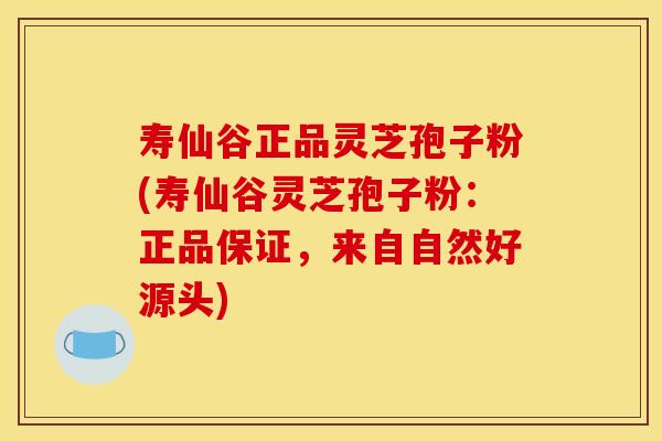寿仙谷正品灵芝孢子粉(寿仙谷灵芝孢子粉:正品保证,来自自然好源头)