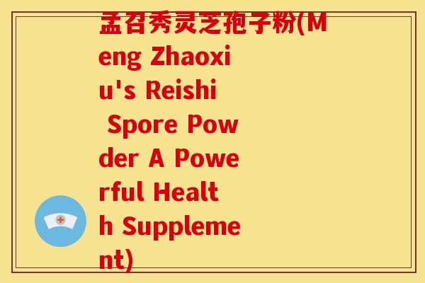 孟召秀灵芝孢子粉(Meng Zhaoxiu's Reishi Spore Powder A Powerful Health Supplement)