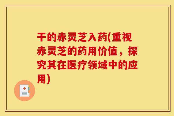 干的赤灵芝入药(重视赤灵芝的药用价值,探究其在医疗领域中的应用)