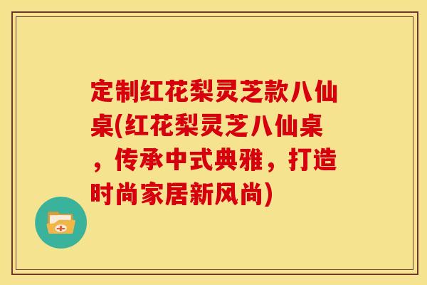 定制红花梨灵芝款八仙桌(红花梨灵芝八仙桌，传承中式典雅，打造时尚家居新风尚)