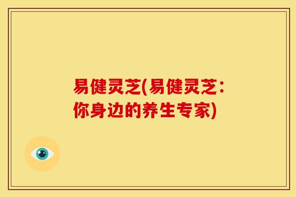 易健灵芝(易健灵芝:你身边的养生专家)