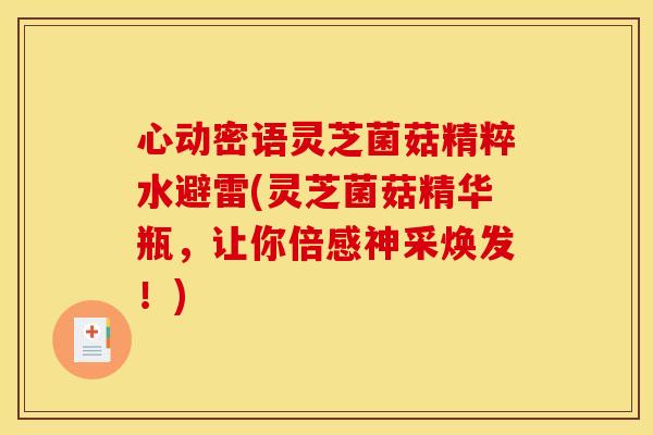 心动密语灵芝菌菇精粹水避雷(灵芝菌菇精华瓶,让你倍感神采焕发!)