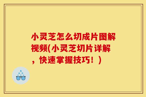 小灵芝怎么切成片图解视频(小灵芝切片详解，快速掌握技巧！)