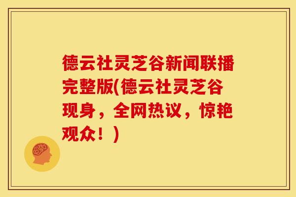 德云社灵芝谷新闻联播完整版(德云社灵芝谷现身,全网热议,惊艳观众!)