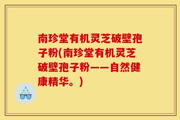 南珍堂有机灵芝破壁孢子粉(南珍堂有机灵芝破壁孢子粉——自然健康精华。)