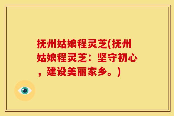 抚州姑娘程灵芝(抚州姑娘程灵芝:坚守初心,建设美丽家乡。)