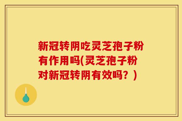 新冠转阴吃灵芝孢子粉有作用吗(灵芝孢子粉对新冠转阴有效吗?)
