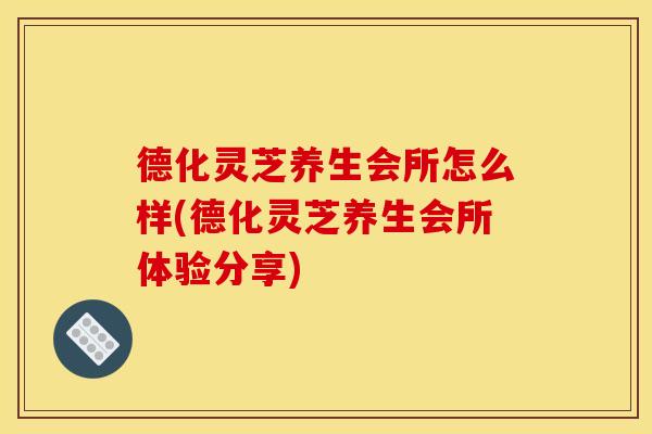 德化灵芝养生会所怎么样(德化灵芝养生会所体验分享)