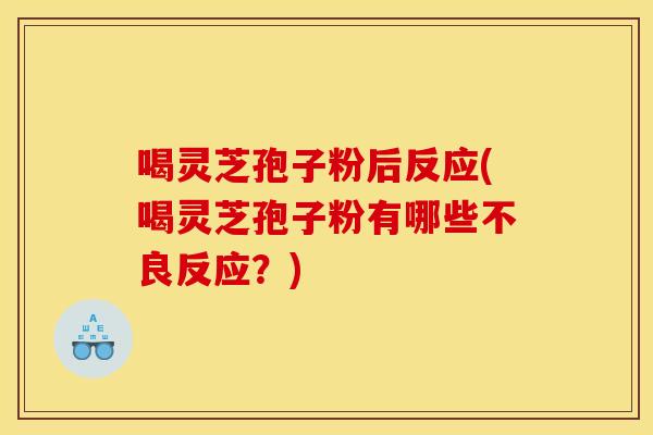 喝灵芝孢子粉后反应(喝灵芝孢子粉有哪些不良反应？)
