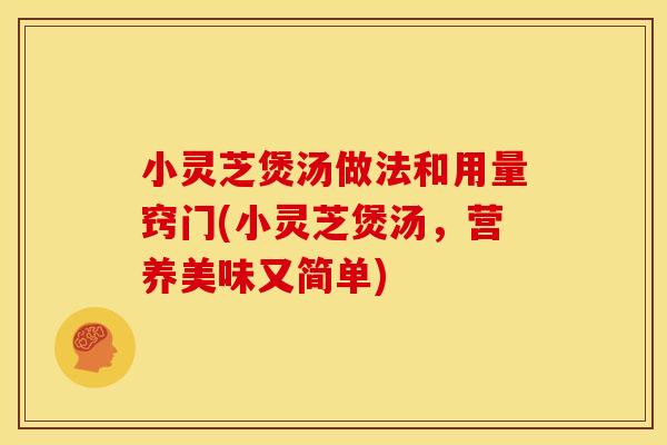 小灵芝煲汤做法和用量窍门(小灵芝煲汤,营养美味又简单)